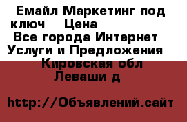 Емайл Маркетинг под ключ  › Цена ­ 5000-10000 - Все города Интернет » Услуги и Предложения   . Кировская обл.,Леваши д.